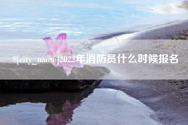 三沙2022年消防员什么时候报名