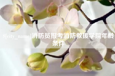 三沙消防员报考消防救援学院年龄条件