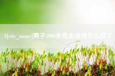 三沙男子5000米竞走成绩怎么样了