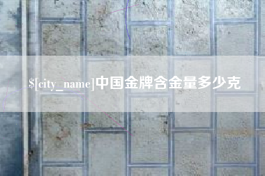 三沙中国金牌含金量多少克