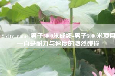三沙男子5000米成绩-男子5000米项目一直是耐力与速度的激烈碰撞
