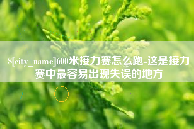 三沙600米接力赛怎么跑-这是接力赛中最容易出现失误的地方