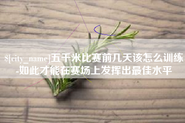 三沙五千米比赛前几天该怎么训练-如此才能在赛场上发挥出最佳水平