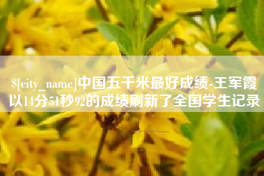 三沙中国五千米最好成绩-王军霞以14分51秒92的成绩刷新了全国学生记录