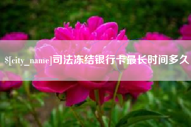 三沙司法冻结银行卡最长时间多久