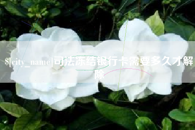 三沙司法冻结银行卡需要多久才解除
