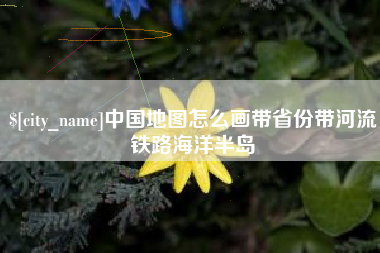 三沙中国地图怎么画带省份带河流铁路海洋半岛