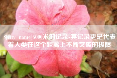 三沙5000米的记录-其记录更是代表着人类在这个距离上不断突破的极限