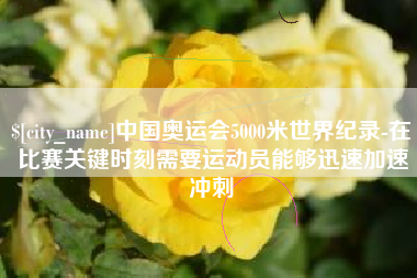 三沙中国奥运会5000米世界纪录-在比赛关键时刻需要运动员能够迅速加速冲刺