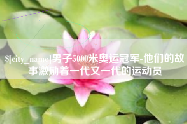 三沙男子5000米奥运冠军-他们的故事激励着一代又一代的运动员
