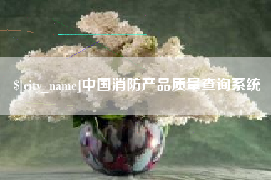 三沙中国消防产品质量查询系统