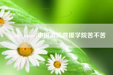 三沙中国消防救援学院苦不苦