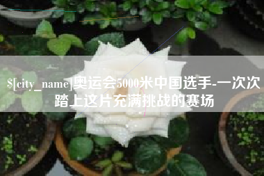 三沙奥运会5000米中国选手-一次次踏上这片充满挑战的赛场