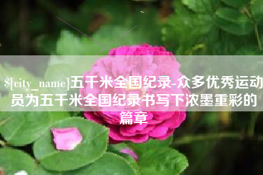 三沙五千米全国纪录-众多优秀运动员为五千米全国纪录书写下浓墨重彩的篇章
