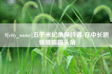 三沙五千米纪录保持者-在中长跑领域崭露头角