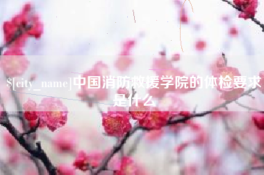 三沙中国消防救援学院的体检要求是什么