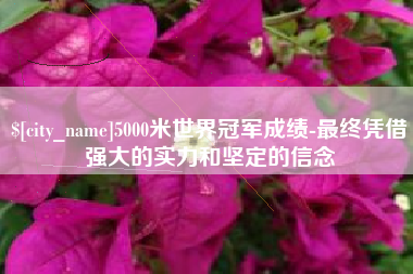 三沙5000米世界冠军成绩-最终凭借强大的实力和坚定的信念