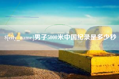 三沙男子5000米中国纪录是多少秒