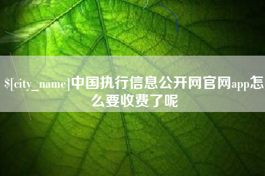 三沙中国执行信息公开网官网app怎么要收费了呢