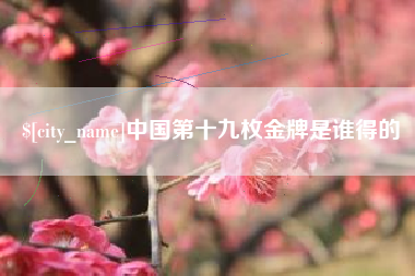 三沙中国第十九枚金牌是谁得的