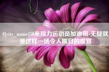 三沙50米接力运动员加油稿-无疑就是这样一场令人瞩目的盛宴