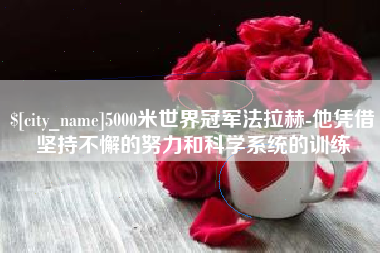 三沙5000米世界冠军法拉赫-他凭借坚持不懈的努力和科学系统的训练