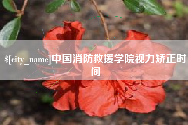 三沙中国消防救援学院视力矫正时间