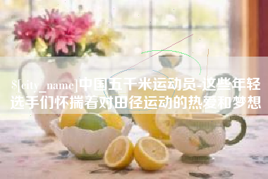 三沙中国五千米运动员-这些年轻选手们怀揣着对田径运动的热爱和梦想
