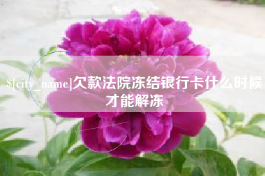三沙欠款法院冻结银行卡什么时候才能解冻