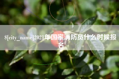 三沙2021年国家消防员什么时候报名