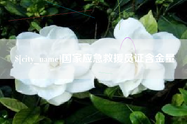 三沙国家应急救援员证含金量