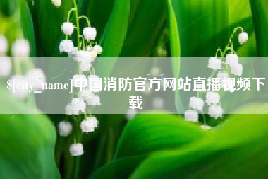 三沙中国消防官方网站直播视频下载