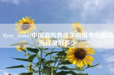 三沙中国消防救援学院报考分数线浙江录取多少