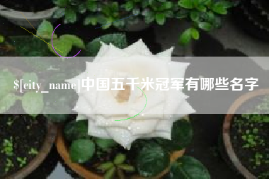 三沙中国五千米冠军有哪些名字
